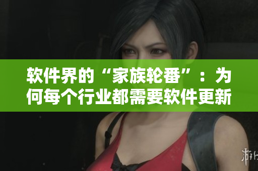 軟件界的“家族輪番”：為何每個(gè)行業(yè)都需要軟件更新