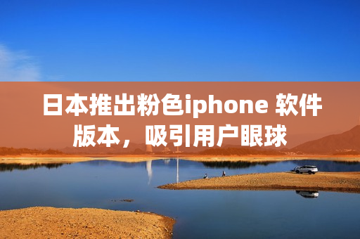 日本推出粉色iphone 軟件版本，吸引用戶眼球