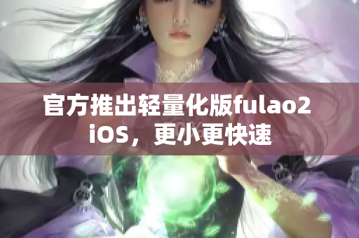 官方推出輕量化版fulao2 iOS，更小更快速