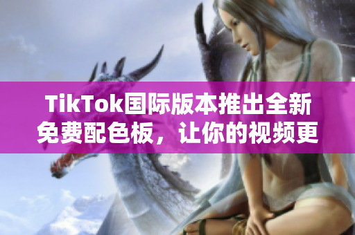 TikTok國際版本推出全新免費配色板，讓你的視頻更具個性和魅力