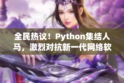 全民熱議！Python集結(jié)人馬，激烈對抗新一代網(wǎng)絡(luò)軟件