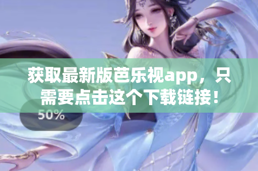 獲取最新版芭樂視app，只需要點擊這個下載鏈接！