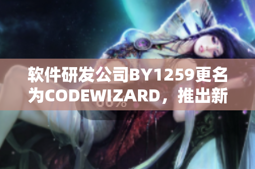 軟件研發(fā)公司BY1259更名為CODEWIZARD，推出新一代軟件產品