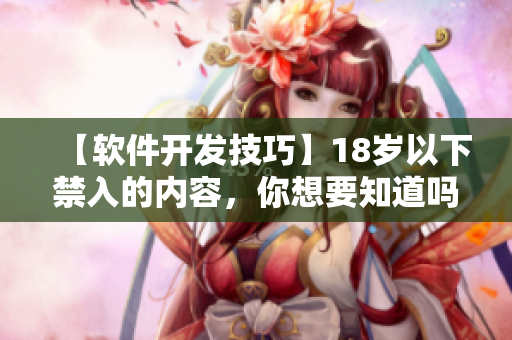 【軟件開發(fā)技巧】18歲以下禁入的內(nèi)容，你想要知道嗎？