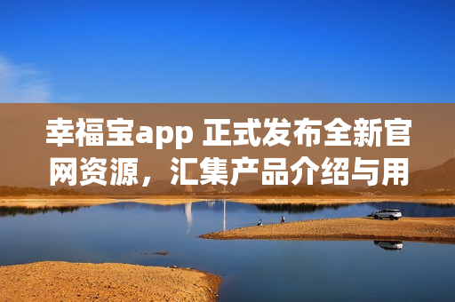 幸福寶app 正式發(fā)布全新官網資源，匯集產品介紹與用戶體驗攻略