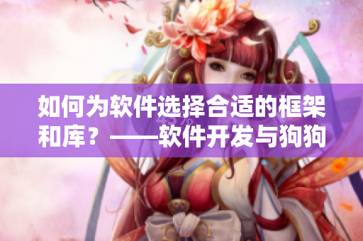 如何為軟件選擇合適的框架和庫(kù)？——軟件開(kāi)發(fā)與狗狗配人的共通之處