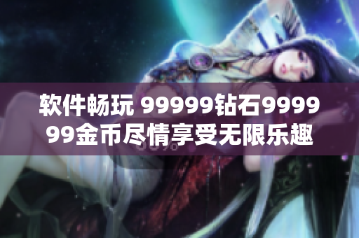 軟件暢玩 99999鉆石999999金幣盡情享受無(wú)限樂(lè)趣