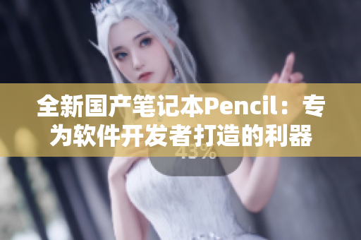 全新國產(chǎn)筆記本Pencil：專為軟件開發(fā)者打造的利器