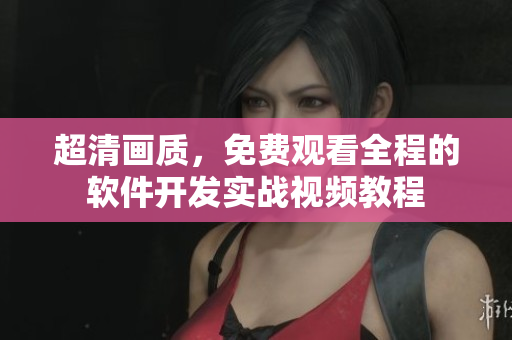 超清畫質(zhì)，免費觀看全程的軟件開發(fā)實戰(zhàn)視頻教程