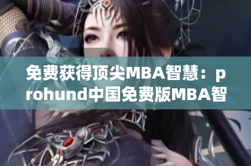 免費獲得頂尖MBA智慧：prohund中國免費版MBA智庫