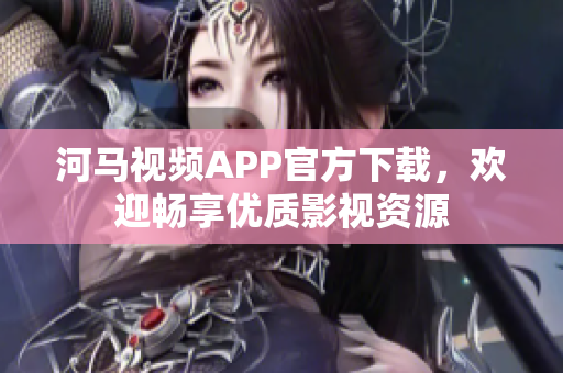 河馬視頻APP官方下載，歡迎暢享優(yōu)質(zhì)影視資源