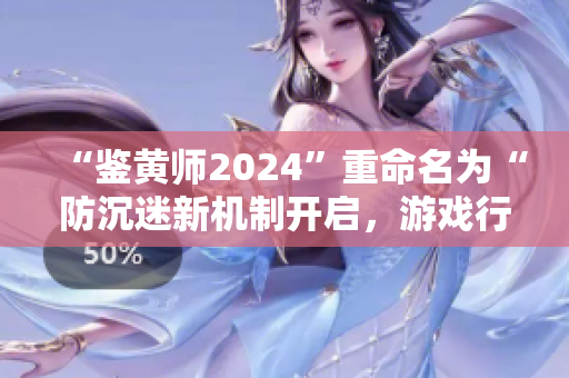 “鑒黃師2024”重命名為“防沉迷新機(jī)制開(kāi)啟，游戲行業(yè)或迎來(lái)大變革”