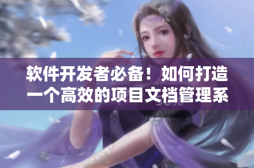 軟件開發(fā)者必備！如何打造一個高效的項(xiàng)目文檔管理系統(tǒng)？