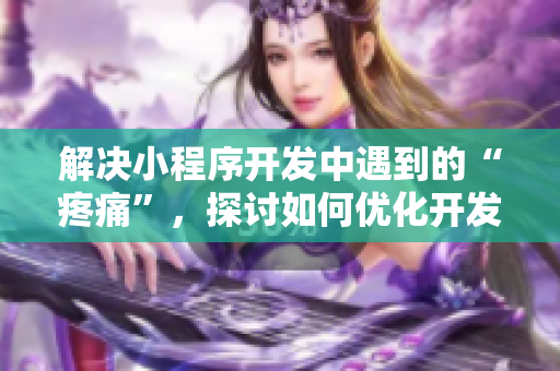 解決小程序開發(fā)中遇到的“疼痛”，探討如何優(yōu)化開發(fā)流程