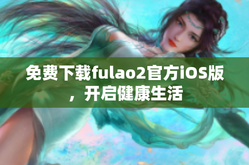 免費(fèi)下載fulao2官方iOS版，開(kāi)啟健康生活