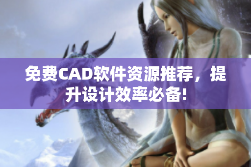免費CAD軟件資源推薦，提升設(shè)計效率必備!
