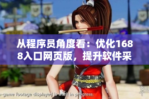從程序員角度看：優(yōu)化1688入口網(wǎng)頁(yè)版，提升軟件采購(gòu)效率！