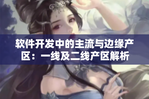 軟件開發(fā)中的主流與邊緣產(chǎn)區(qū)：一線及二線產(chǎn)區(qū)解析