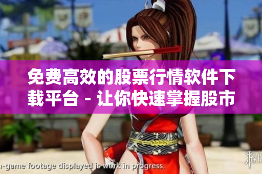 免費高效的股票行情軟件下載平臺 - 讓你快速掌握股市動態(tài)