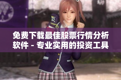 免費(fèi)下載最佳股票行情分析軟件 - 專業(yè)實(shí)用的投資工具