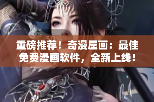 重磅推薦！奇漫屋畫：最佳免費(fèi)漫畫軟件，全新上線！