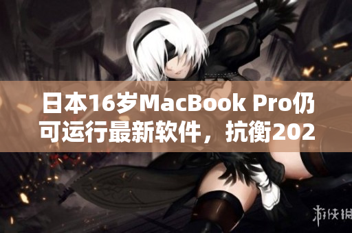 日本16歲MacBook Pro仍可運(yùn)行最新軟件，抗衡2021年新款電腦