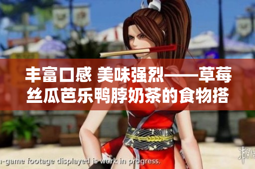 豐富口感 美味強(qiáng)烈——草莓絲瓜芭樂(lè)鴨脖奶茶的食物搭配攻略