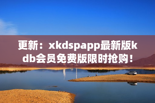 更新：xkdspapp最新版kdb會員免費版限時搶購！