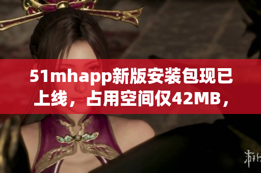 51mhapp新版安裝包現(xiàn)已上線，占用空間僅42MB，快速暢享高質(zhì)量軟件體驗(yàn)