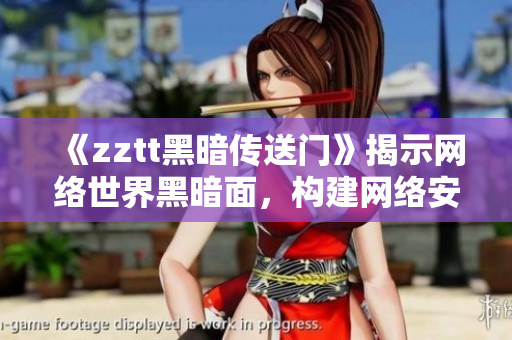 《zztt黑暗傳送門(mén)》揭示網(wǎng)絡(luò)世界黑暗面，構(gòu)建網(wǎng)絡(luò)安全壁壘