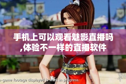 手機(jī)上可以觀看魅影直播嗎,體驗不一樣的直播軟件