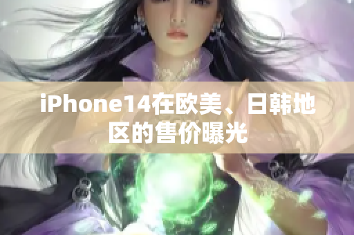 iPhone14在歐美、日韓地區(qū)的售價曝光