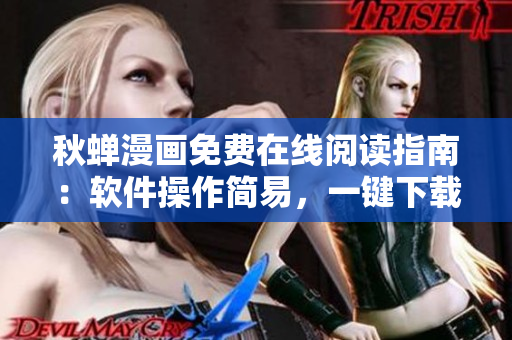 秋蟬漫畫免費在線閱讀指南：軟件操作簡易，一鍵下載即可暢享海量漫畫資源