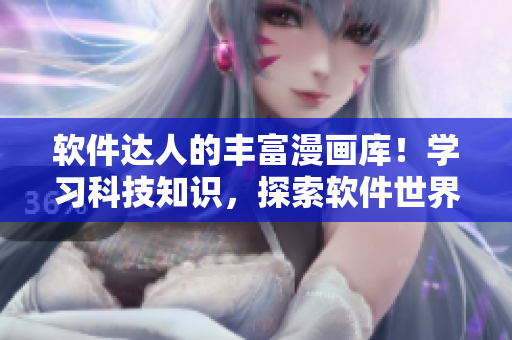 軟件達(dá)人的豐富漫畫庫！學(xué)習(xí)科技知識，探索軟件世界