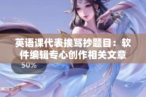 英語課代表挨罵抄題目：軟件編輯專心創(chuàng)作相關(guān)文章
