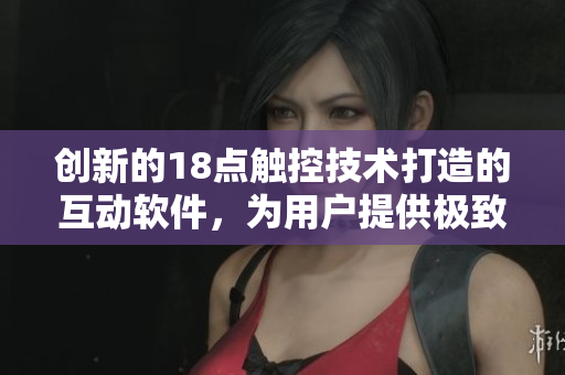 創(chuàng)新的18點觸控技術(shù)打造的互動軟件，為用戶提供極致手游體驗