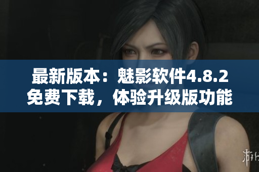 最新版本：魅影軟件4.8.2免費下載，體驗升級版功能