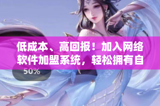 低成本、高回報(bào)！加入網(wǎng)絡(luò)軟件加盟系統(tǒng)，輕松擁有自己的軟件品牌！