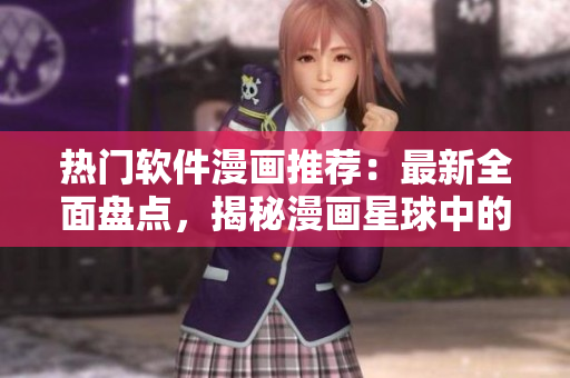 熱門軟件漫畫推薦：最新全面盤點(diǎn)，揭秘漫畫星球中的精彩繪圖軟件