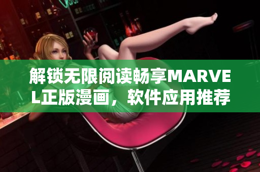 解鎖無限閱讀暢享MARVEL正版漫畫，軟件應用推薦及下載推薦