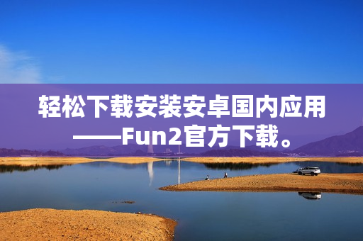 輕松下載安裝安卓國(guó)內(nèi)應(yīng)用——Fun2官方下載。