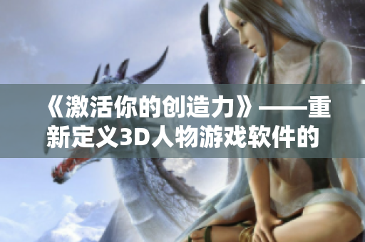 《激活你的創(chuàng)造力》——重新定義3D人物游戲軟件的未來