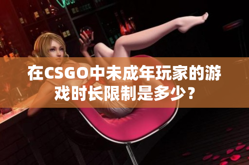 在CSGO中未成年玩家的游戲時長限制是多少？