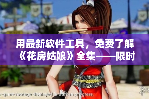 用最新軟件工具，免費(fèi)了解《花房姑娘》全集——限時(shí)優(yōu)惠！