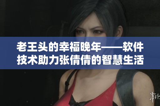 老王頭的幸福晚年——軟件技術助力張倩倩的智慧生活