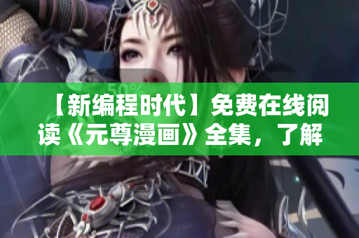 【新編程時(shí)代】免費(fèi)在線閱讀《元尊漫畫》全集，了解編程之道！