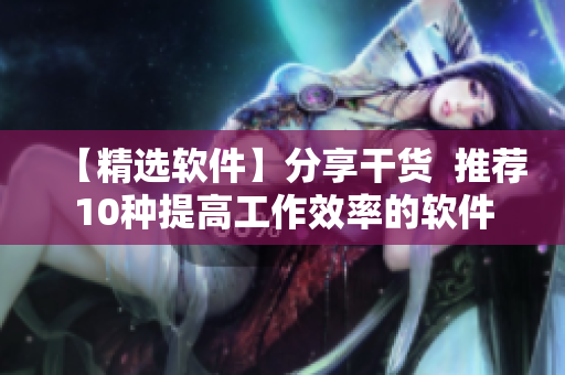 【精選軟件】分享干貨  推薦10種提高工作效率的軟件