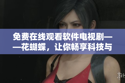 免費在線觀看軟件電視劇——花蝴蝶，讓你暢享科技與人性的完美融合