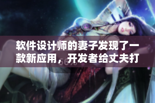 軟件設(shè)計(jì)師的妻子發(fā)現(xiàn)了一款新應(yīng)用，開發(fā)者給丈夫打電話