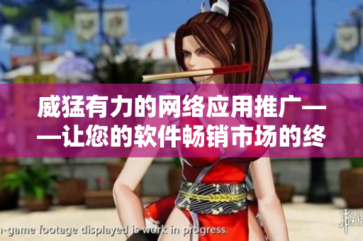 威猛有力的網(wǎng)絡(luò)應(yīng)用推廣——讓您的軟件暢銷市場(chǎng)的終極秘訣